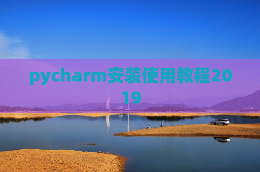 pycharm安装使用教程2019 pycharm安装使用教程2019